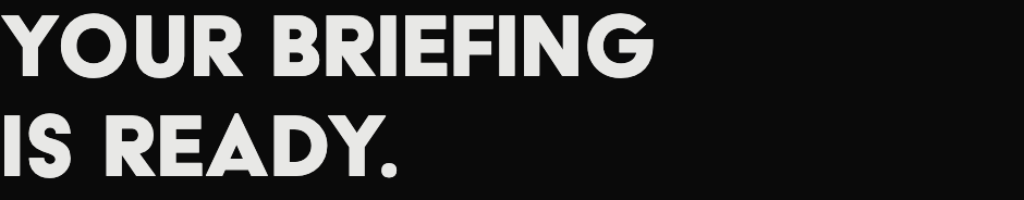 Your briefing is ready.